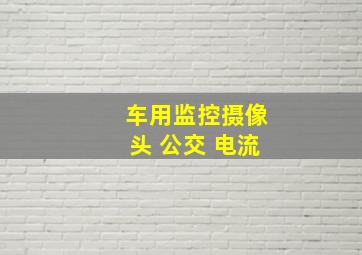 车用监控摄像头 公交 电流